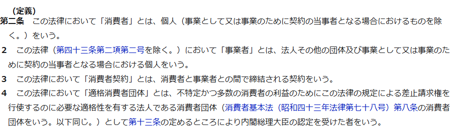 e-Gov法令検索に表示された消費者契約法第2条。消費者とは個人で事業として又は事業のために契約の当事者となる場合を除くこと、事業者の定義、消費者契約の定義が書かれている