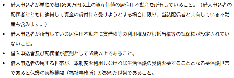 神奈川県社会福祉協議会の要保護世帯向け不動産担保型生活資金の貸付対象の箇条書き。借入申込者が単独で概ね500万円以上の資産価値の居住用不動産を所有していること、居住用不動産に賃借権等の利用権及び根抵当権等の担保権が設定されていないこと、借入申込者及び配偶者が原則として65歳以上であること、本制度を利用しなければ生活保護の受給を要することとなる要保護世帯であると保護の実施機関が認めた世帯であることの4項目が並んでいる